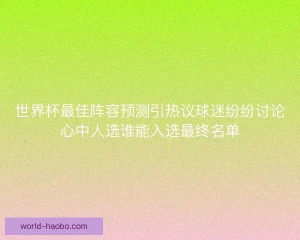 世界杯最佳阵容预测引热议球迷纷纷讨论心中人选谁能入选最终名单